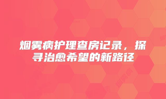 烟雾病护理查房记录，探寻治愈希望的新路径