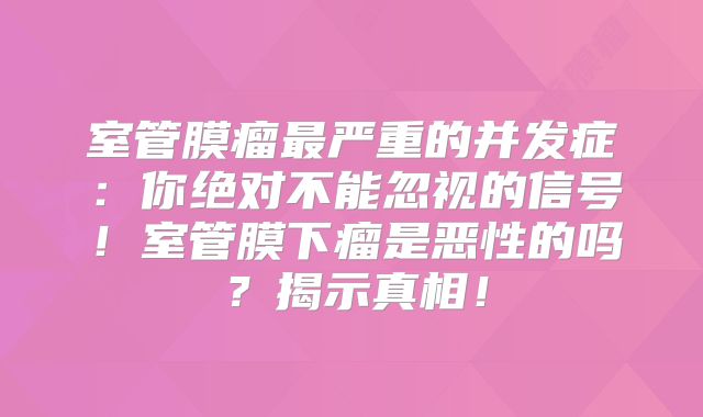 室管膜瘤最严重的并发症：你绝对不能忽视的信号！室管膜下瘤是恶性的吗？揭示真相！