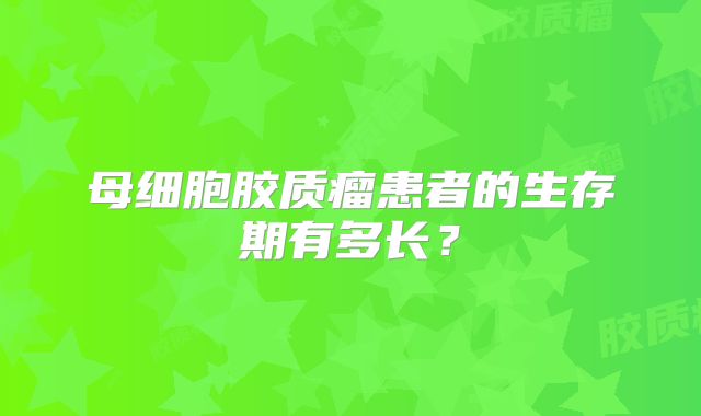 母细胞胶质瘤患者的生存期有多长？
