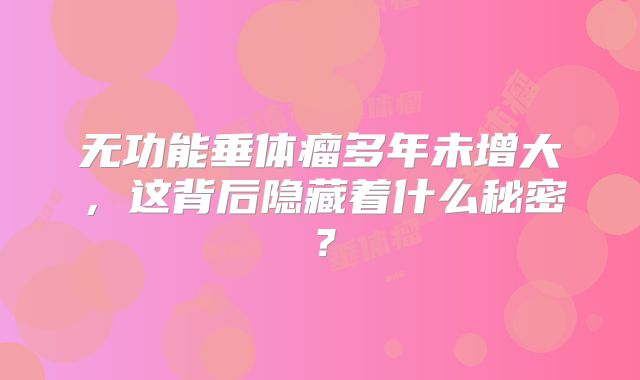 无功能垂体瘤多年未增大，这背后隐藏着什么秘密？