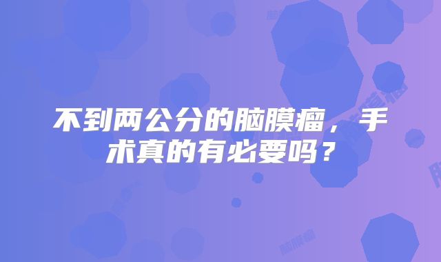 不到两公分的脑膜瘤，手术真的有必要吗？