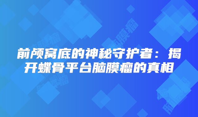 前颅窝底的神秘守护者：揭开蝶骨平台脑膜瘤的真相