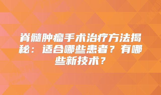 脊髓肿瘤手术治疗方法揭秘：适合哪些患者？有哪些新技术？