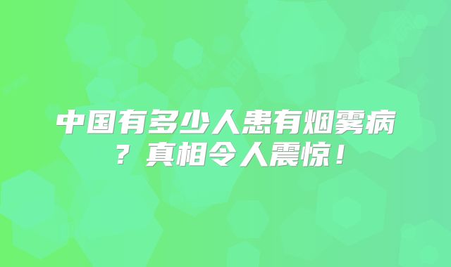 中国有多少人患有烟雾病？真相令人震惊！