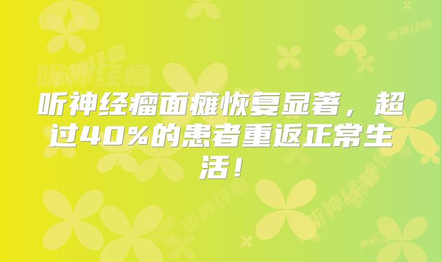 听神经瘤面瘫恢复显著，超过40%的患者重返正常生活！