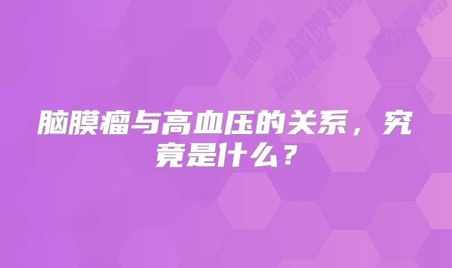 脑膜瘤与高血压的关系，究竟是什么？