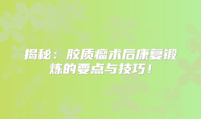 揭秘：胶质瘤术后康复锻炼的要点与技巧！
