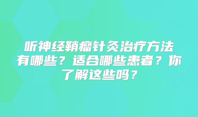 听神经鞘瘤针灸治疗方法有哪些？适合哪些患者？你了解这些吗？