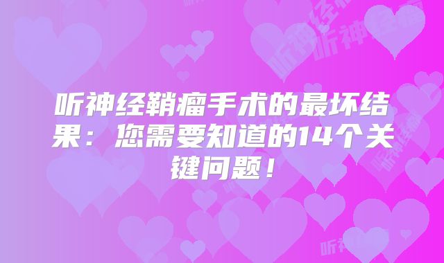 听神经鞘瘤手术的最坏结果：您需要知道的14个关键问题！