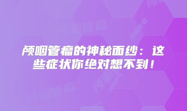 颅咽管瘤的神秘面纱：这些症状你绝对想不到！