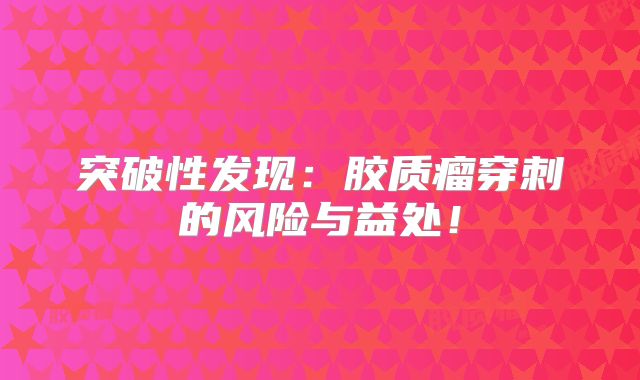 突破性发现：胶质瘤穿刺的风险与益处！