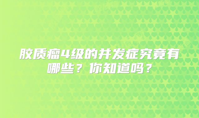 胶质瘤4级的并发症究竟有哪些？你知道吗？