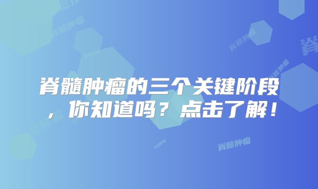 脊髓肿瘤的三个关键阶段，你知道吗？点击了解！