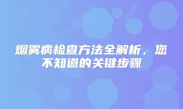 烟雾病检查方法全解析，您不知道的关键步骤