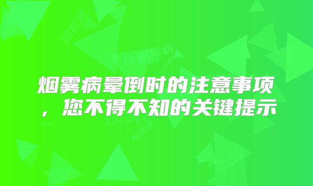 烟雾病晕倒时的注意事项，您不得不知的关键提示
