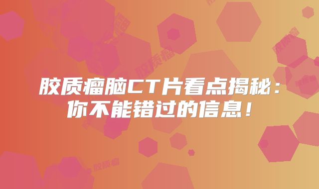 胶质瘤脑CT片看点揭秘：你不能错过的信息！