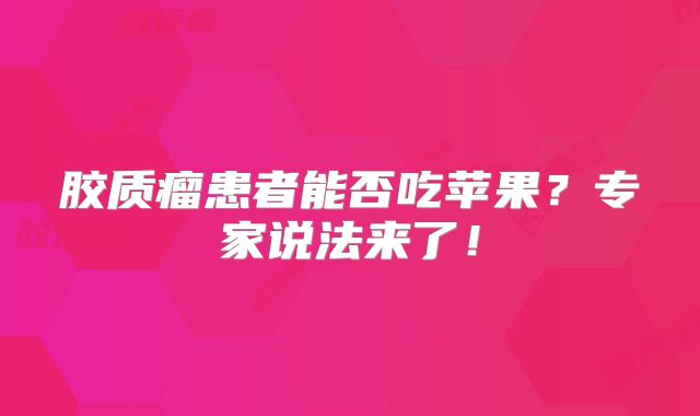 胶质瘤患者能否吃苹果？专家说法来了！