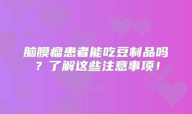 脑膜瘤患者能吃豆制品吗？了解这些注意事项！