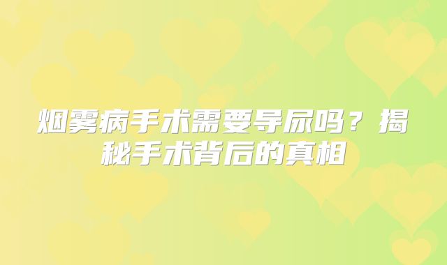 烟雾病手术需要导尿吗？揭秘手术背后的真相
