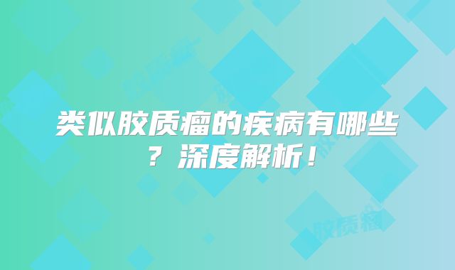 类似胶质瘤的疾病有哪些？深度解析！
