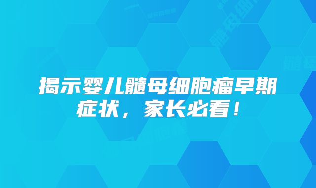 揭示婴儿髓母细胞瘤早期症状，家长必看！