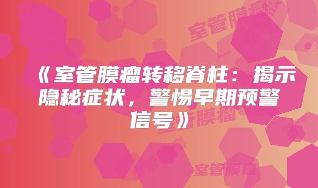 《室管膜瘤转移脊柱：揭示隐秘症状，警惕早期预警信号》