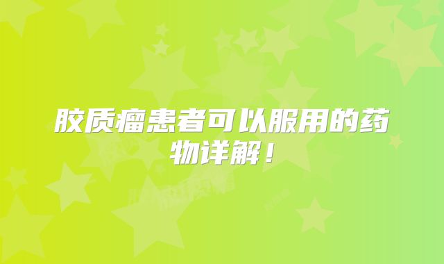 胶质瘤患者可以服用的药物详解！