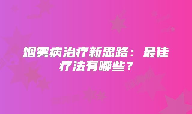 烟雾病治疗新思路：最佳疗法有哪些？