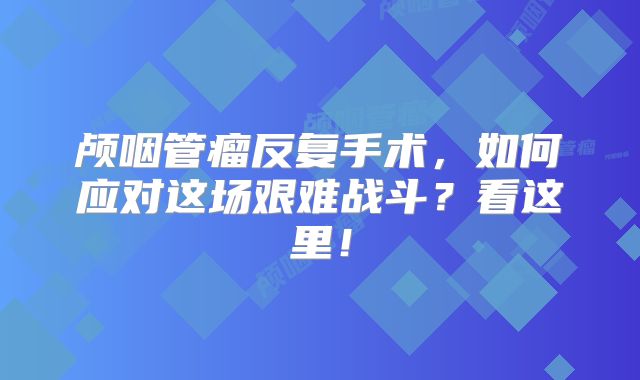 颅咽管瘤反复手术，如何应对这场艰难战斗？看这里！
