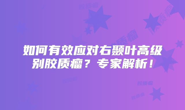 如何有效应对右颞叶高级别胶质瘤？专家解析！