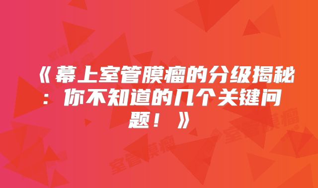 《幕上室管膜瘤的分级揭秘：你不知道的几个关键问题！》
