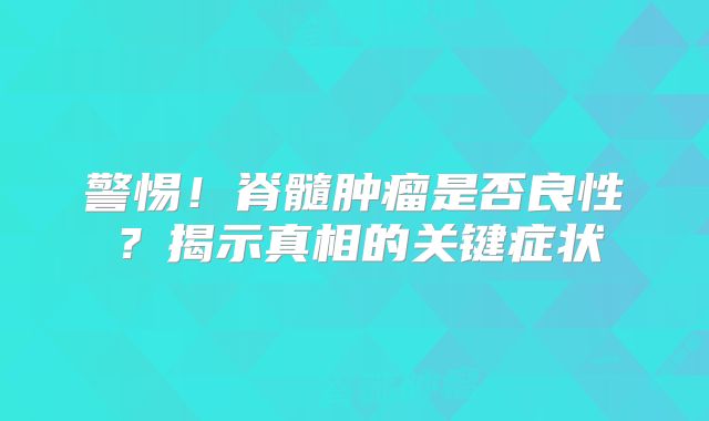 警惕！脊髓肿瘤是否良性？揭示真相的关键症状