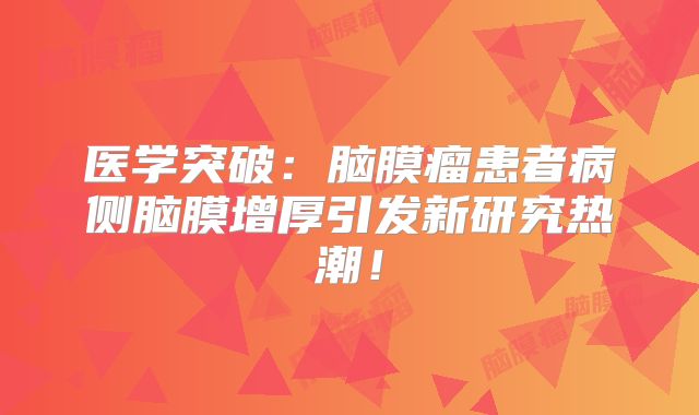医学突破：脑膜瘤患者病侧脑膜增厚引发新研究热潮！