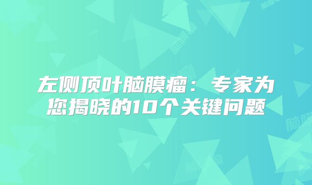 左侧顶叶脑膜瘤：专家为您揭晓的10个关键问题