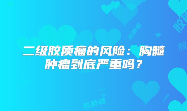 二级胶质瘤的风险：胸髓肿瘤到底严重吗？