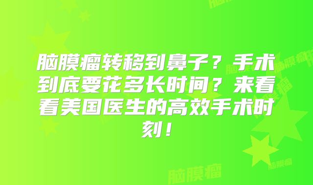 脑膜瘤转移到鼻子？手术到底要花多长时间？来看看美国医生的高效手术时刻！