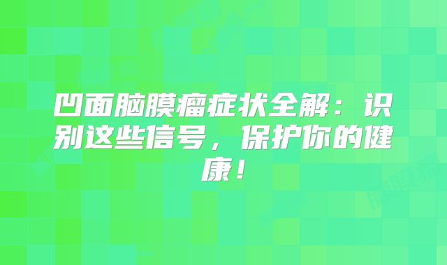 凹面脑膜瘤症状全解：识别这些信号，保护你的健康！