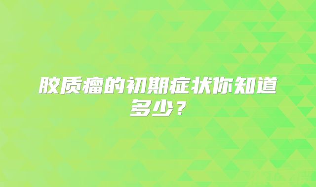 胶质瘤的初期症状你知道多少？