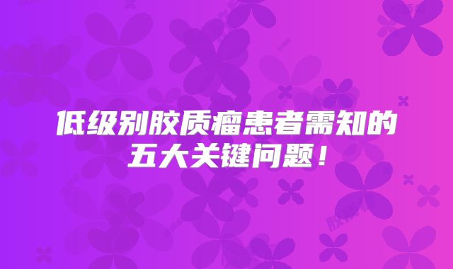 低级别胶质瘤患者需知的五大关键问题！