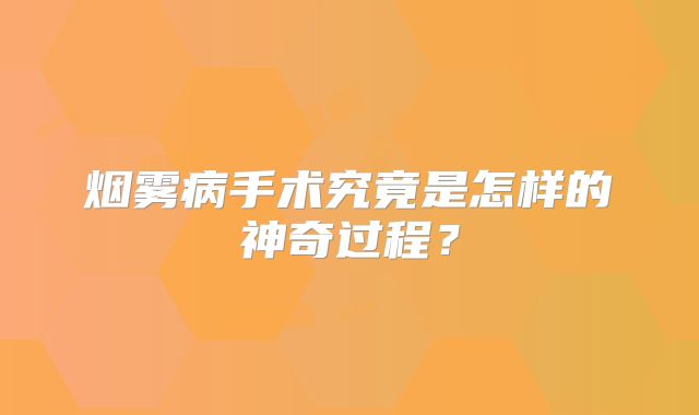 烟雾病手术究竟是怎样的神奇过程？