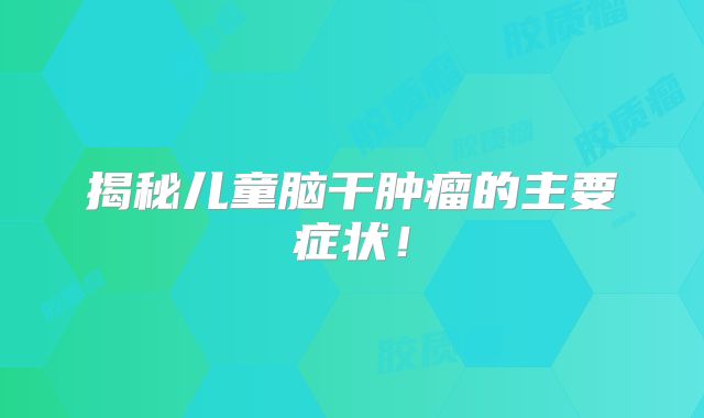 揭秘儿童脑干肿瘤的主要症状！
