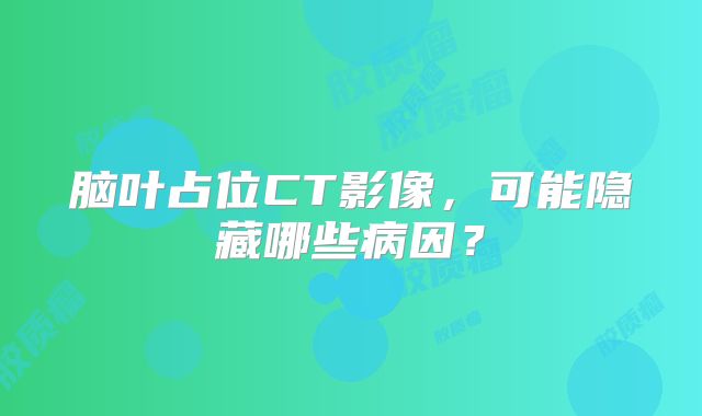 脑叶占位CT影像，可能隐藏哪些病因？