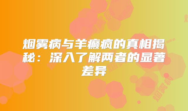 烟雾病与羊癫疯的真相揭秘：深入了解两者的显著差异