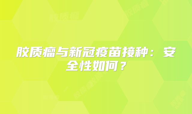 胶质瘤与新冠疫苗接种：安全性如何？