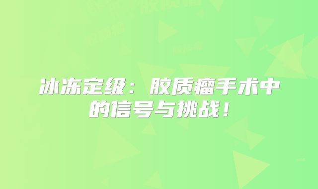 冰冻定级：胶质瘤手术中的信号与挑战！