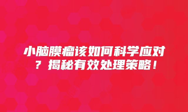 小脑膜瘤该如何科学应对？揭秘有效处理策略！