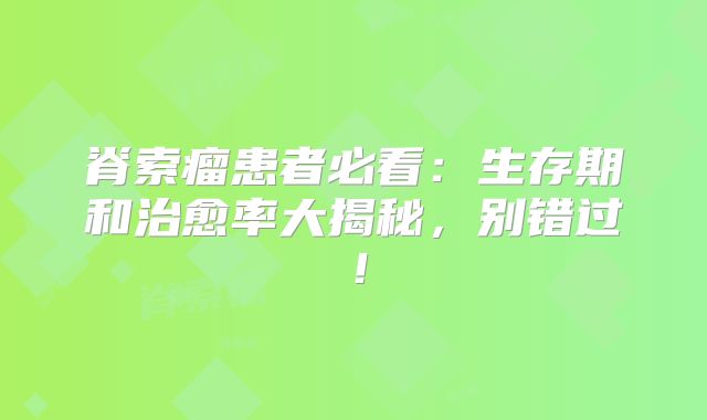 脊索瘤患者必看：生存期和治愈率大揭秘，别错过！