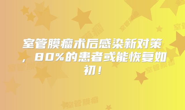 室管膜瘤术后感染新对策，80%的患者或能恢复如初！