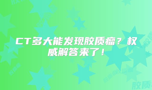 CT多大能发现胶质瘤？权威解答来了！