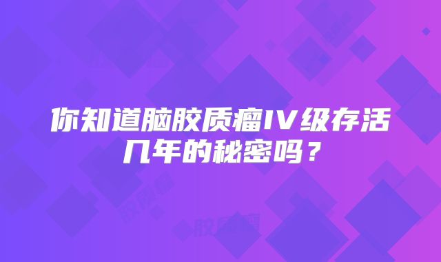 你知道脑胶质瘤IV级存活几年的秘密吗？
